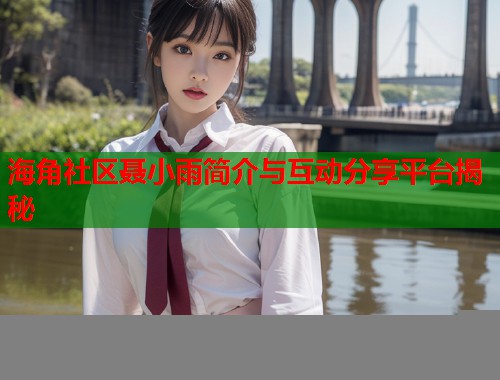 海角社区聂小雨简介与互动分享平台揭秘
