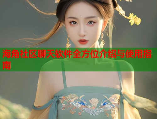 海角社区聊天软件全方位介绍与使用指南