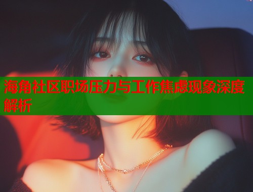 海角社区职场压力与工作焦虑现象深度解析