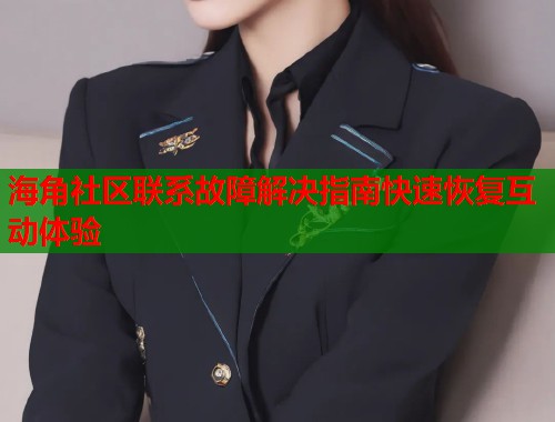 海角社区联系故障解决指南快速恢复互动体验
