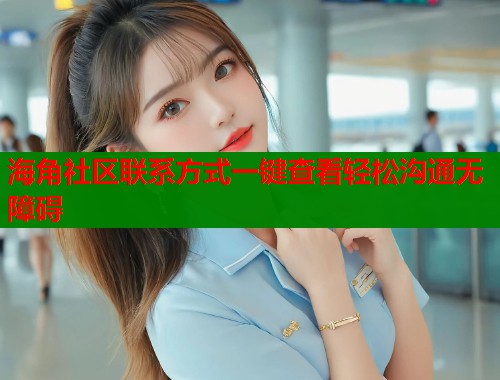 海角社区联系方式一键查看轻松沟通无障碍