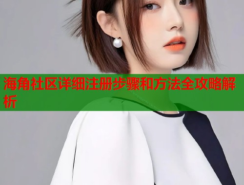 海角社区详细注册步骤和方法全攻略解析