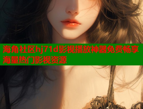 海角社区hj71d影视播放神器免费畅享海量热门影视资源