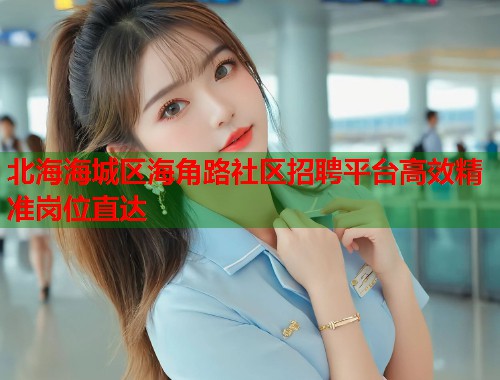 北海海城区海角路社区招聘平台高效精准岗位直达 北海海城区海角路社区招聘平台高效精准岗位直达