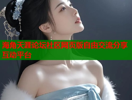 海角天涯论坛社区网页版自由交流分享互动平台 海角天涯论坛社区网页版自由交流分享互动平台