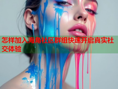怎样加入海角社区群组快速开启真实社交体验 怎样加入海角社区群组快速开启真实社交体验