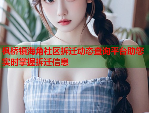 枫桥镇海角社区拆迁动态查询平台助您实时掌握拆迁信息 枫桥镇海角社区拆迁动态查询平台助您实时掌握拆迁信息