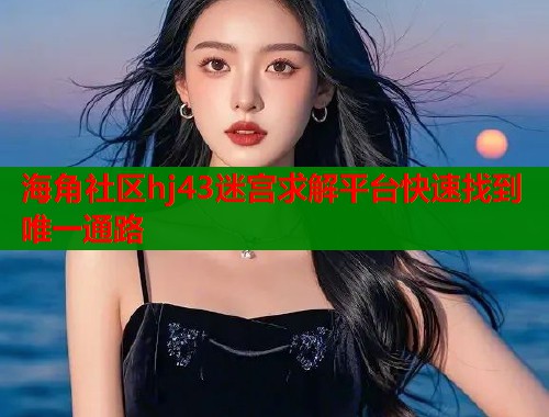 海角社区hj43迷宫求解平台快速找到唯一通路 海角社区hj43迷宫求解平台快速找到唯一通路