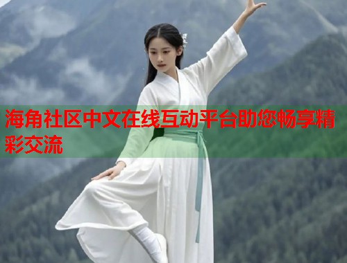 海角社区中文在线互动平台助您畅享精彩交流 海角社区中文在线互动平台助您畅享精彩交流