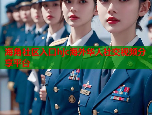 海角社区入口hjc海外华人社交视频分享平台 海角社区入口hjc海外华人社交视频分享平台