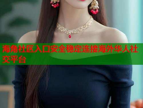 海角社区入口安全稳定连接海外华人社交平台 海角社区入口安全稳定连接海外华人社交平台