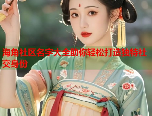 海角社区名字大全助你轻松打造独特社交身份 海角社区名字大全助你轻松打造独特社交身份