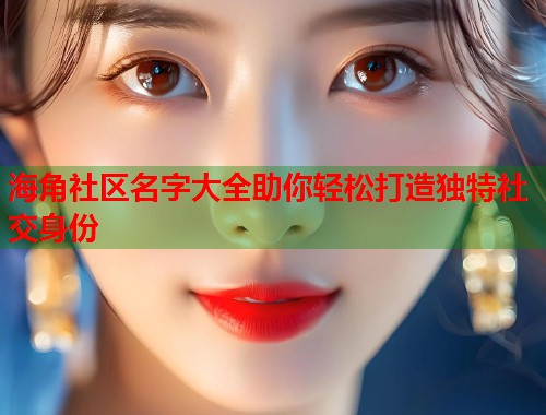 海角社区名字大全助你轻松打造独特社交身份