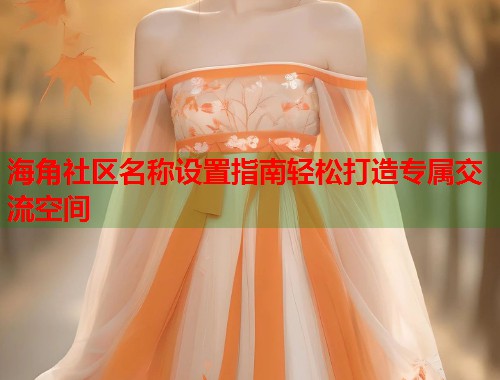 海角社区名称设置指南轻松打造专属交流空间