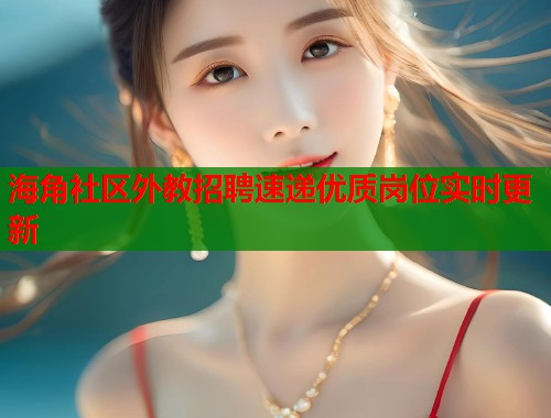 海角社区外教招聘速递优质岗位实时更新 海角社区外教招聘速递优质岗位实时更新