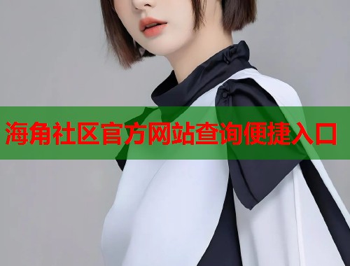 海角社区官方网站查询便捷入口 海角社区官方网站查询便捷入口