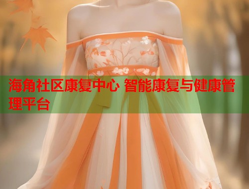 海角社区康复中心 智能康复与健康管理平台