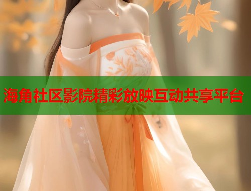 海角社区影院精彩放映互动共享平台 海角社区影院精彩放映互动共享平台