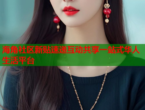 海角社区新贴速递互动共享一站式华人生活平台 海角社区新贴速递互动共享一站式华人生活平台