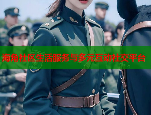 海角社区生活服务与多元互动社交平台