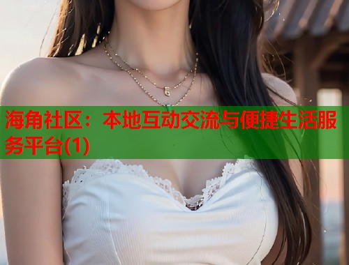 海角社区：本地互动交流与便捷生活服务平台(1)