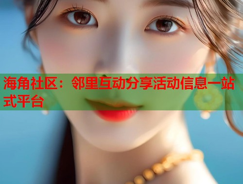 海角社区：邻里互动分享活动信息一站式平台