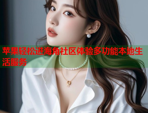 苹果轻松进海角社区体验多功能本地生活服务