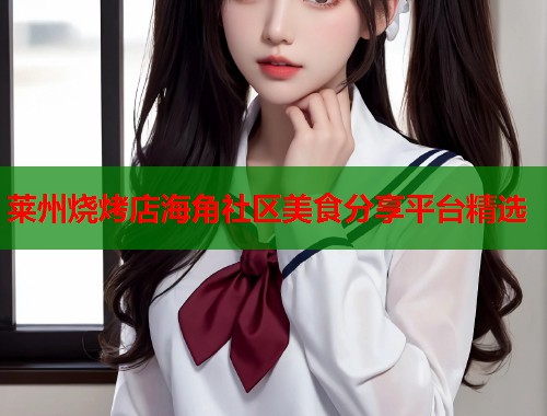 莱州烧烤店海角社区美食分享平台精选